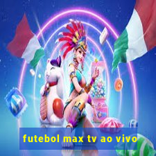 futebol max tv ao vivo